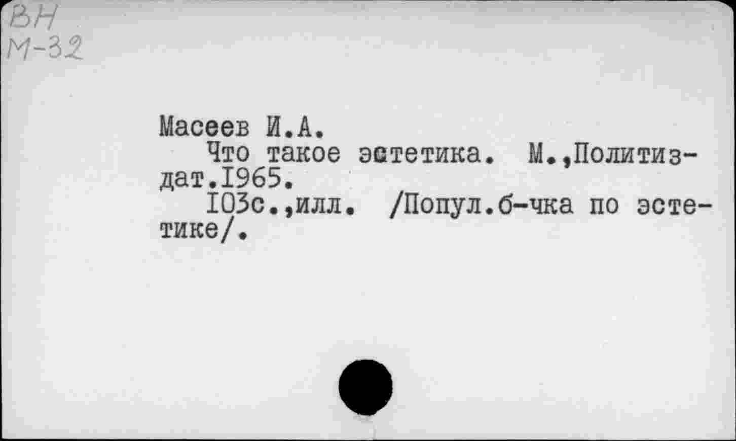 ﻿
Масеев И.А.
Что такое эстетика. М.,Политиздат. 1965.
103с.,илл. /Попул.б-чка по эстетике/.